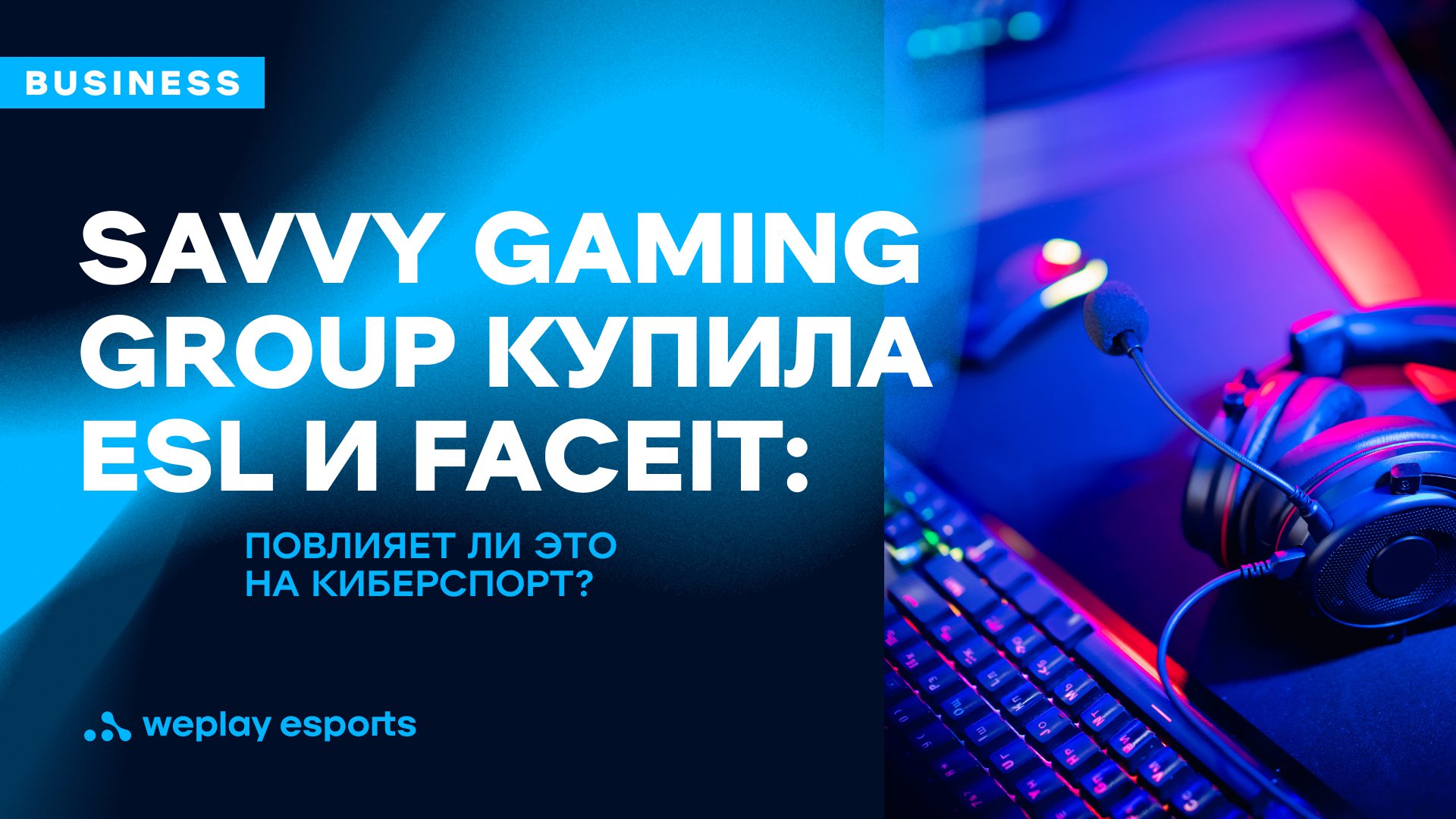 Savvy Gaming Group купила ESL и FACEIT: повлияет ли это на киберспорт? Фото: WePLay Holding